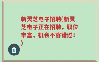新灵芝电子招聘(新灵芝电子正在招聘，职位丰富，机会不容错过！)