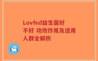 Lovfed益生菌好不好 功效作用及适用人群全解析