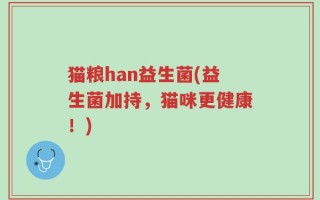 猫粮han益生菌(益生菌加持，猫咪更健康！)
