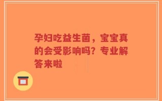 孕妇吃益生菌，宝宝真的会受影响吗？专业解答来啦