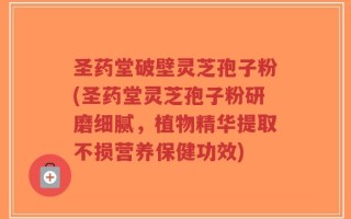 圣药堂破壁灵芝孢子粉(圣药堂灵芝孢子粉研磨细腻，植物精华提取不损营养保健功效)