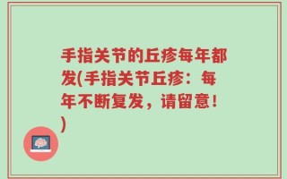 手指关节的丘疹每年都发(手指关节丘疹：每年不断复发，请留意！)