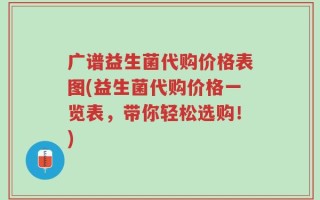 广谱益生菌代购价格表图(益生菌代购价格一览表，带你轻松选购！)