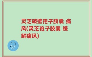 灵芝破壁孢子胶囊 痛风(灵芝孢子胶囊 缓解痛风)