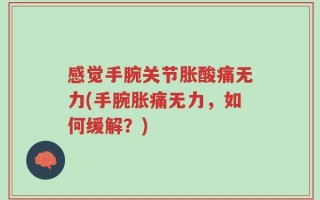 感觉手腕关节胀酸痛无力(手腕胀痛无力，如何缓解？)