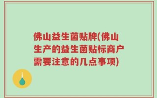 佛山益生菌贴牌(佛山生产的益生菌贴标商户需要注意的几点事项)