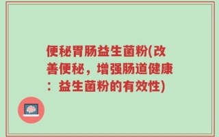 便秘胃肠益生菌粉(改善便秘，增强肠道健康：益生菌粉的有效性)