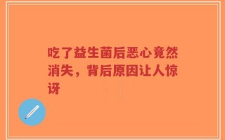吃了益生菌后恶心竟然消失，背后原因让人惊讶