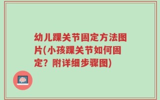幼儿踝关节固定方法图片(小孩踝关节如何固定？附详细步骤图)