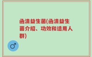 函清益生菌(函清益生菌介绍、功效和适用人群)