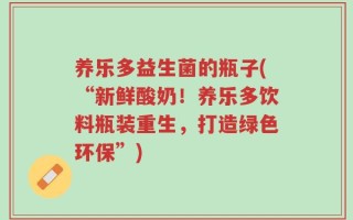 养乐多益生菌的瓶子(“新鲜酸奶！养乐多饮料瓶装重生，打造绿色环保”)