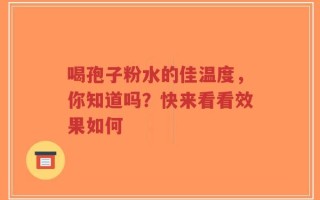 喝孢子粉水的佳温度，你知道吗？快来看看效果如何
