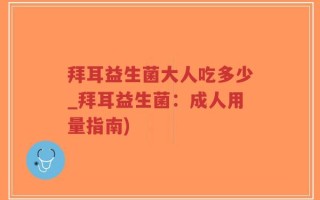 拜耳益生菌大人吃多少_拜耳益生菌：成人用量指南)