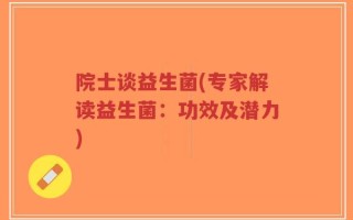 院士谈益生菌(专家解读益生菌：功效及潜力)