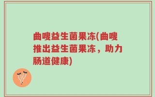 曲嗖益生菌果冻(曲嗖推出益生菌果冻，助力肠道健康)