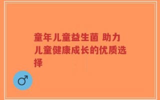 童年儿童益生菌 助力儿童健康成长的优质选择