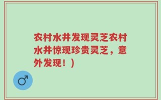 农村水井发现灵芝农村水井惊现珍贵灵芝，意外发现！)
