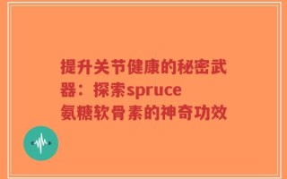 提升关节健康的秘密武器：探索spruce氨糖软骨素的神奇功效