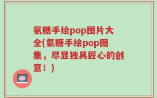 氨糖手绘pop图片大全(氨糖手绘pop图集，尽显独具匠心的创意！)