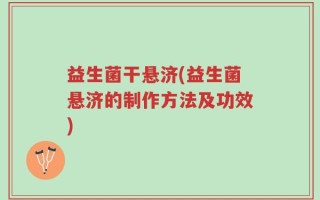 益生菌干悬济(益生菌悬济的制作方法及功效)