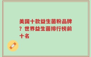 美国十款益生菌粉品牌？世界益生菌排行榜前十名