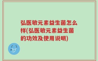 弘医敏元素益生菌怎么样(弘医敏元素益生菌的功效及使用说明)
