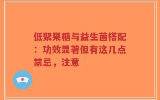 低聚果糖与益生菌搭配：功效显著但有这几点禁忌，注意