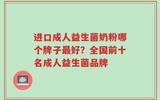 进口成人益生菌奶粉哪个牌子最好？全国前十名成人益生菌品牌