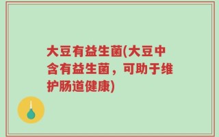 大豆有益生菌(大豆中含有益生菌，可助于维护肠道健康)