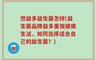 然益多益生菌怎样(益生菌品牌益多重视健康生活，如何选择适合自己的益生菌？)