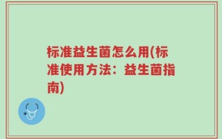 标准益生菌怎么用(标准使用方法：益生菌指南)