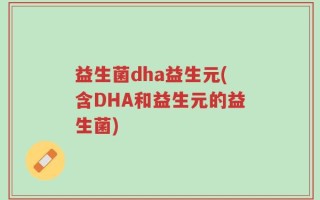 益生菌dha益生元(含DHA和益生元的益生菌)