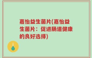 嘉怡益生菌片(嘉怡益生菌片：促进肠道健康的良好选择)