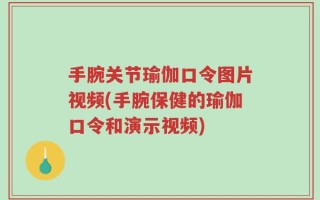 手腕关节瑜伽口令图片视频(手腕保健的瑜伽口令和演示视频)