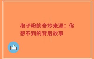 孢子粉的奇妙来源：你想不到的背后故事
