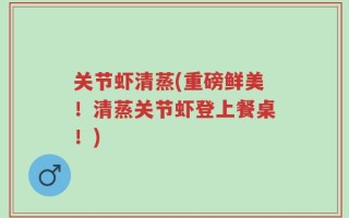 关节虾清蒸(重磅鲜美！清蒸关节虾登上餐桌！)