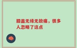 膝盖无缘无故痛，很多人忽略了这点