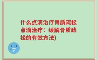 什么点滴治疗骨质疏松点滴治疗：缓解骨质疏松的有效方法)