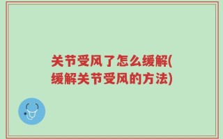 关节受风了怎么缓解(缓解关节受风的方法)