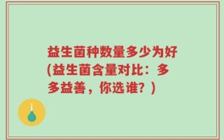 益生菌种数量多少为好(益生菌含量对比：多多益善，你选谁？)
