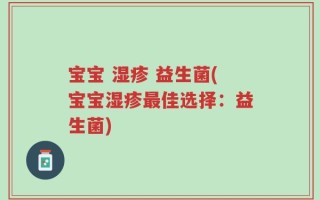 宝宝 湿疹 益生菌(宝宝湿疹最佳选择：益生菌)