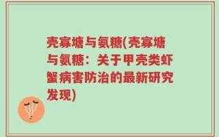 壳寡塘与氨糖(壳寡塘与氨糖：关于甲壳类虾蟹病害防治的最新研究发现)