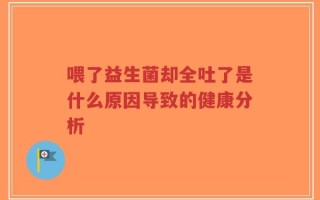 喂了益生菌却全吐了是什么原因导致的健康分析