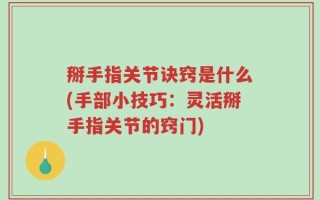 掰手指关节诀窍是什么(手部小技巧：灵活掰手指关节的窍门)