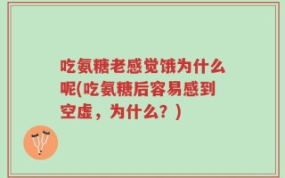 吃氨糖老感觉饿为什么呢(吃氨糖后容易感到空虚，为什么？)