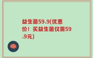 益生菌59.9(优惠价！买益生菌仅需59.9元)