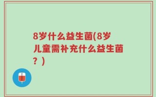 8岁什么益生菌(8岁儿童需补充什么益生菌？)