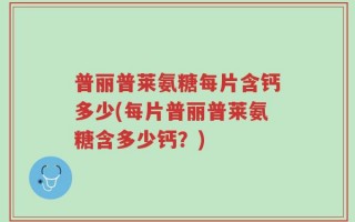 普丽普莱氨糖每片含钙多少(每片普丽普莱氨糖含多少钙？)