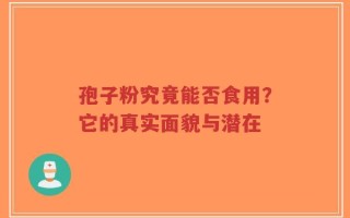 孢子粉究竟能否食用？它的真实面貌与潜在