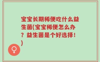 宝宝长期稀便吃什么益生菌(宝宝稀便怎么办？益生菌是个好选择！)